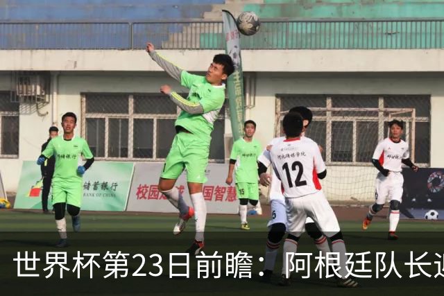 世界杯第23日前瞻：阿根廷队长迎历史之夜 卫冕冠军PK大黑马