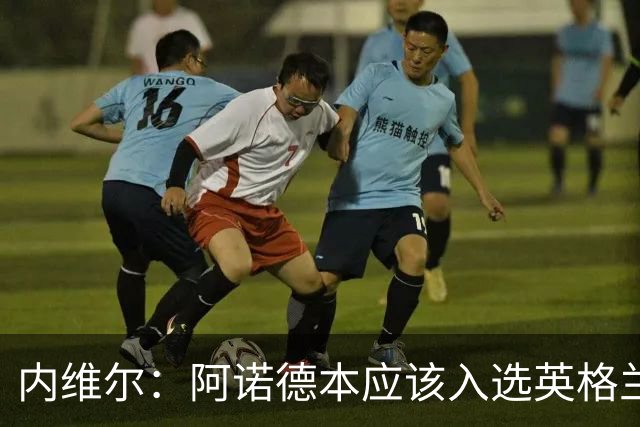 内维尔：阿诺德本应该入选英格兰队，但防守不稳让他付出代价