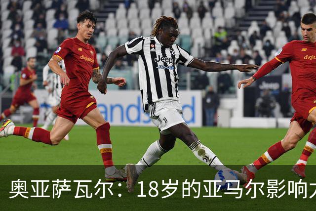 奥亚萨瓦尔：18岁的亚马尔影响力不可思议 他能给对手制造混乱