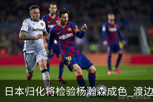 日本归化将检验杨瀚森成色 渡边：有实力击败中国男篮
