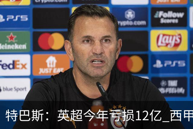特巴斯：英超今年亏损12亿 西甲仅亏7000万 蓝军曼城不同意被监管