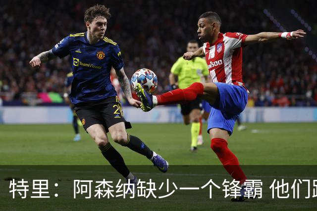特里：阿森纳缺少一个锋霸 他们距离统治英超只差1、2笔签约