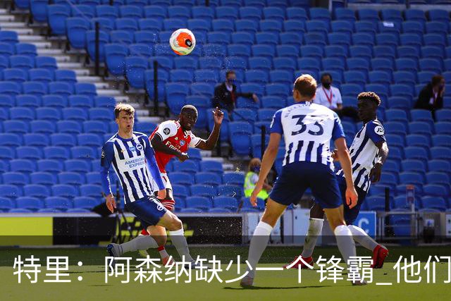 特里：阿森纳缺少一个锋霸 他们距离统治英超只差1、2笔签约