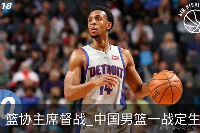 篮协主席督战 中国男篮一战定生死，将帅赛前表态 此役必定全力以赴