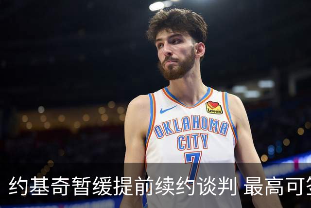 约基奇暂缓提前续约谈判 最高可签4年2.8亿