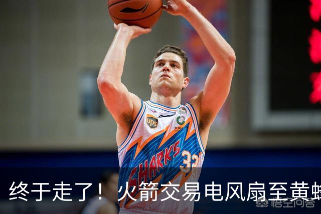 终于走了！火箭交易电风扇至黄蜂 还搭了3个次轮签