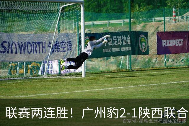 联赛两连胜！广州豹2-1陕西联合 王建明世界波韩轩头球建功