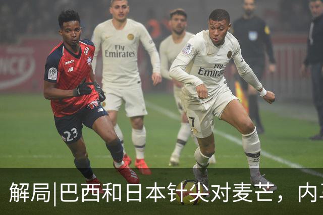 解局|巴西和日本针尖对麦芒，内马尔将成为取胜之匙？