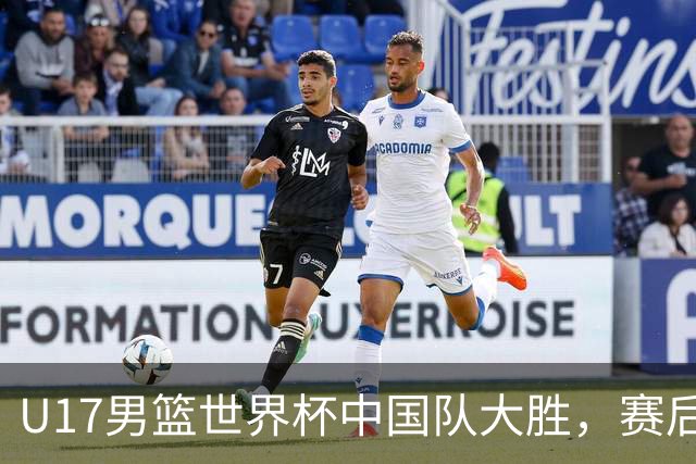 U17男篮世界杯中国队大胜，赛后评分1人最佳2人优秀，最差之人出炉